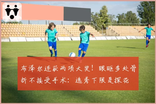 布泽尔连获两项大奖！眼眶多处骨折不接受手术：选秀下限是探花