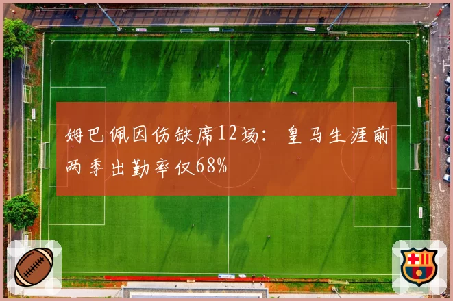 姆巴佩因伤缺席12场:皇马生涯前两季出勤率仅68%