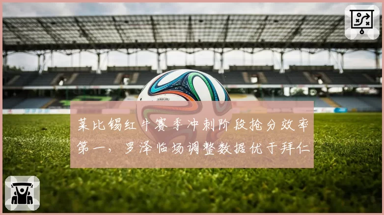莱比锡红牛赛季冲刺阶段抢分效率第一，罗泽临场调整数据优于拜仁