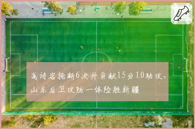 高诗岩抢断6次并贡献15分10助攻,山东后卫攻防一体险胜新疆