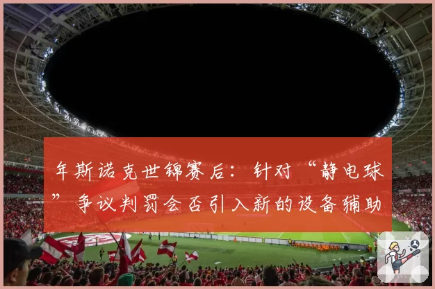 年斯诺克世锦赛后：针对“静电球”争议判罚会否引入新的设备辅助？