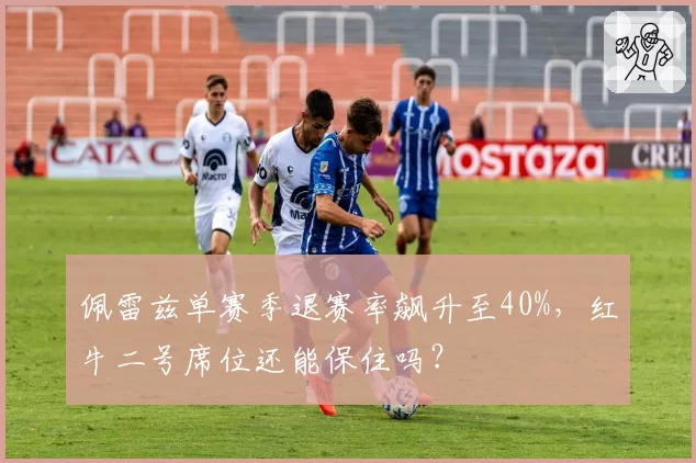 佩雷兹单赛季退赛率飙升至40%，红牛二号席位还能保住吗？