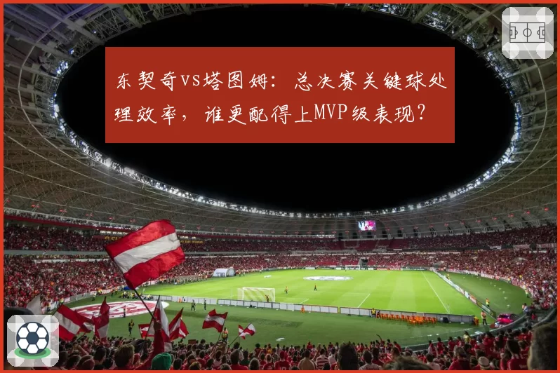 东契奇vs塔图姆：总决赛关键球处理效率，谁更配得上MVP级表现？
