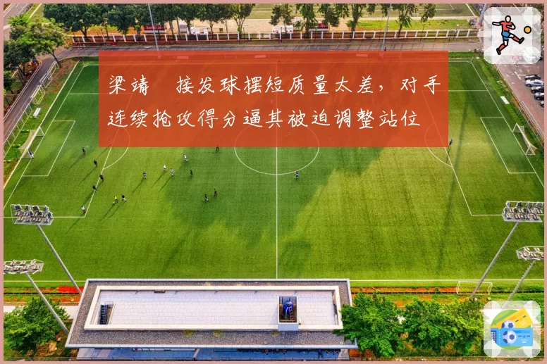 梁靖崑接发球摆短质量太差,对手连续抢攻得分逼其被迫调整站位