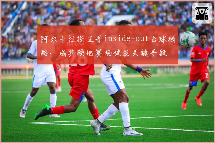 阿尔卡拉斯正手inside-out击球线路，成其硬地赛场破发关键手段