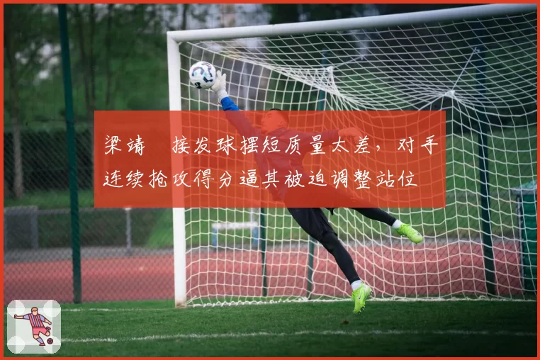梁靖崑接发球摆短质量太差,对手连续抢攻得分逼其被迫调整站位