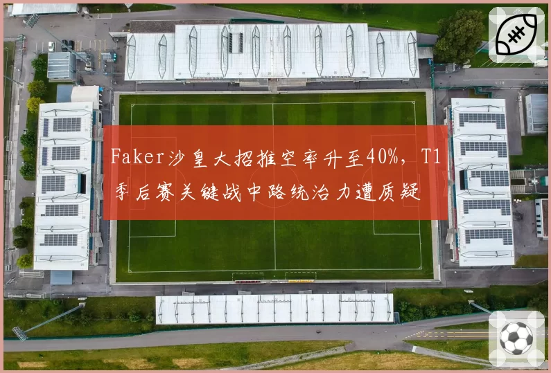 Faker沙皇大招推空率升至40%，T1季后赛关键战中路统治力遭质疑