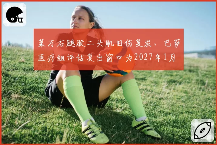 莱万右腿股二头肌旧伤复发,巴萨医疗组评估复出窗口为2027年1月