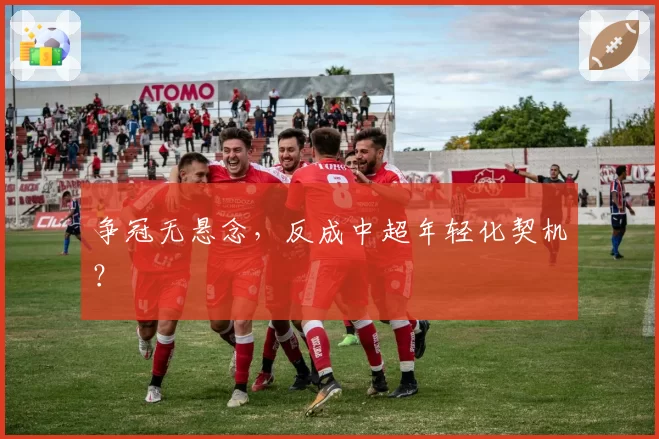争冠无悬念,反成中超年轻化契机?