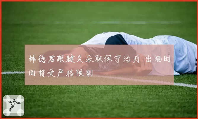 韩德君跟腱炎采取保守治疗 出场时间将受严格限制