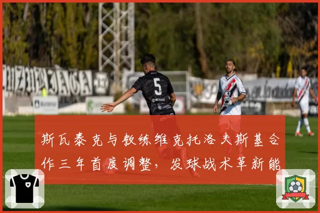 斯瓦泰克与教练维克托洛夫斯基合作三年首度调整,发球战术革新能否巩固球后地位