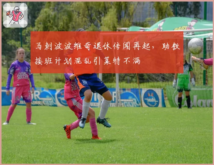 马刺波波维奇退休传闻再起，助教接班计划混乱引莱特不满