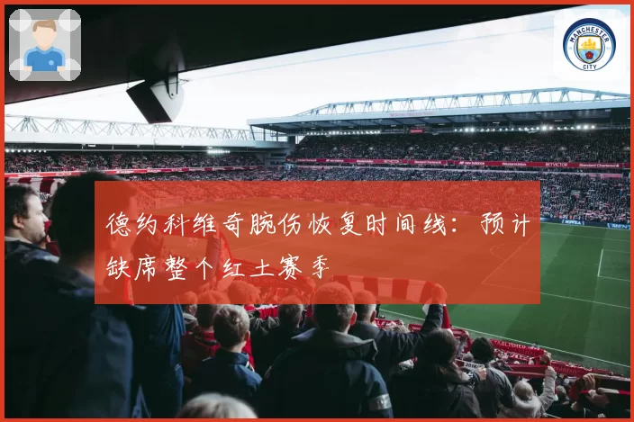 德约科维奇腕伤恢复时间线:预计缺席整个红土赛季