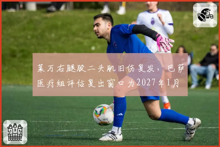 莱万右腿股二头肌旧伤复发,巴萨医疗组评估复出窗口为2027年1月