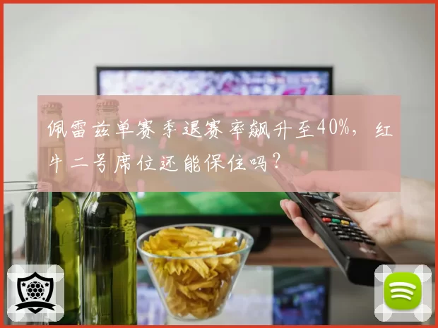 佩雷兹单赛季退赛率飙升至40%,红牛二号席位还能保住吗?